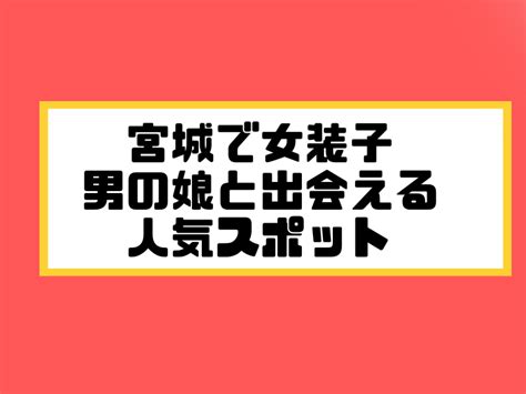 宮城 女装 掲示板|仙台（宮城）で女装子/ニューハーフと出会う！人気のスポット7。